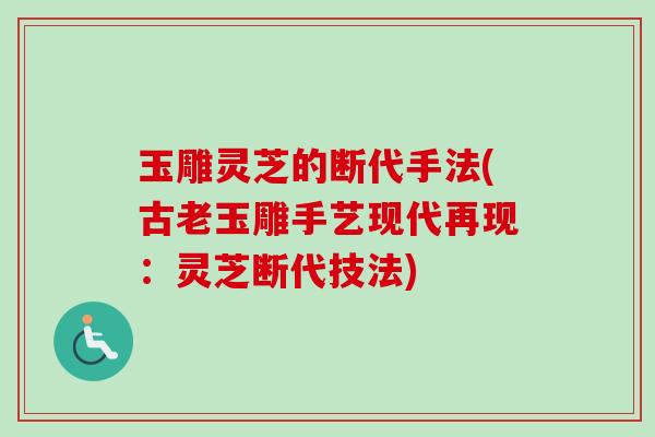玉雕灵芝的断代手法(古老玉雕手艺现代再现：灵芝断代技法)