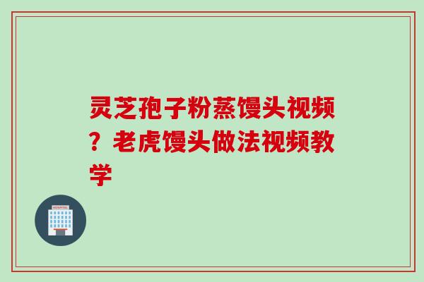 灵芝孢子粉蒸馒头视频？老虎馒头做法视频教学