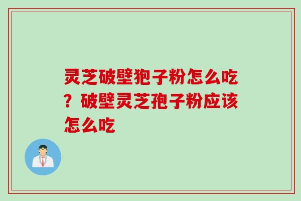 灵芝破壁狍子粉怎么吃?破壁灵芝孢子粉应该怎么吃 灵芝破壁狍子粉怎么吃?破壁灵芝孢子粉应该怎么吃