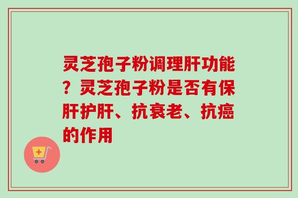 灵芝孢子粉调理肝功能？灵芝孢子粉是否有保肝护肝、抗衰老、抗癌的作用