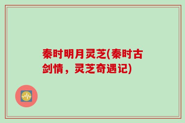 秦时明月灵芝(秦时古剑情，灵芝奇遇记)