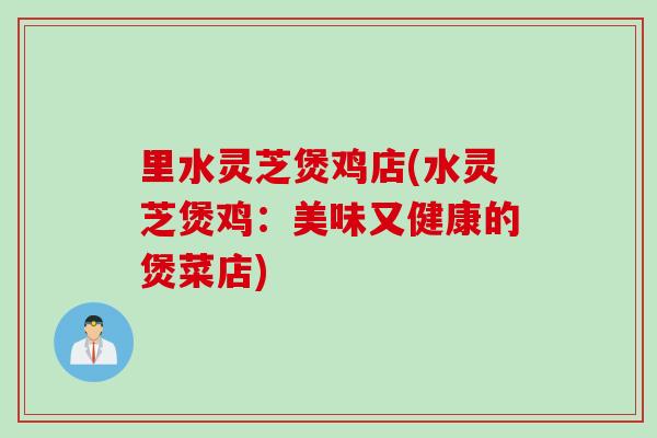 里水灵芝煲鸡店(水灵芝煲鸡：美味又健康的煲菜店)