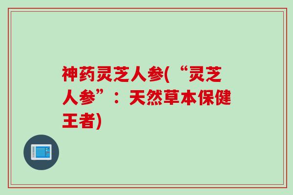 神药灵芝人参(“灵芝人参”：天然草本保健王者)