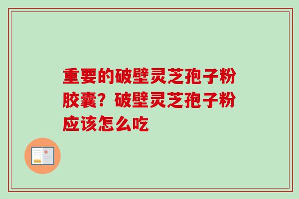重要的破壁灵芝孢子粉胶囊？破壁灵芝孢子粉应该怎么吃