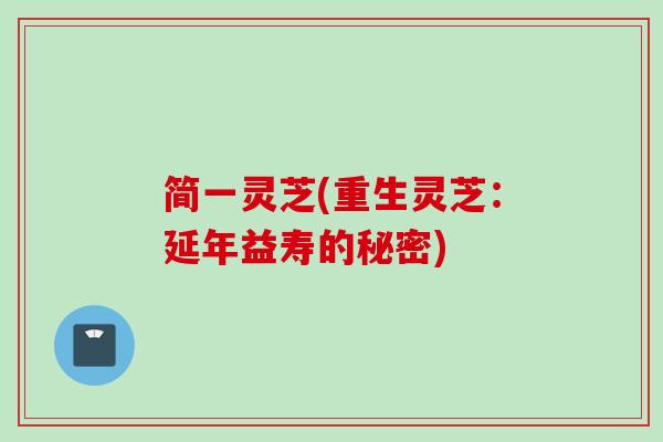 简一灵芝(重生灵芝:延年益寿的秘密) 简一灵芝(重生灵芝:延年益寿的秘密)