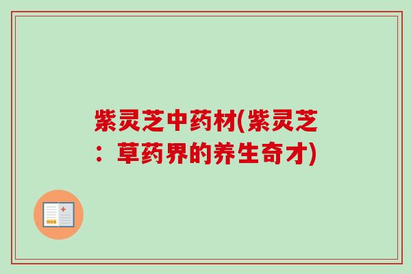 紫灵芝中药材(紫灵芝：草药界的养生奇才)