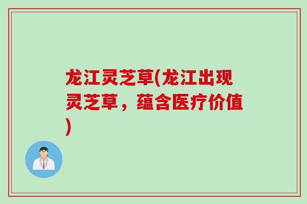 龙江灵芝草(龙江出现灵芝草，蕴含医疗价值)
