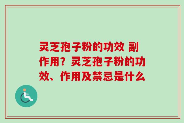 灵芝孢子粉的功效 副作用？灵芝孢子粉的功效、作用及禁忌是什么