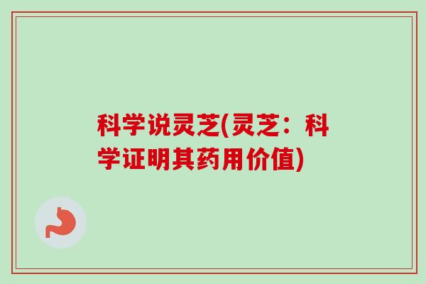 科学说灵芝(灵芝：科学证明其药用价值)