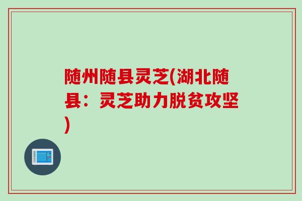 随州随县灵芝(湖北随县：灵芝助力脱贫攻坚)