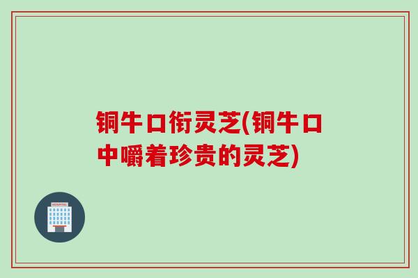 铜牛口衔灵芝(铜牛口中嚼着珍贵的灵芝)