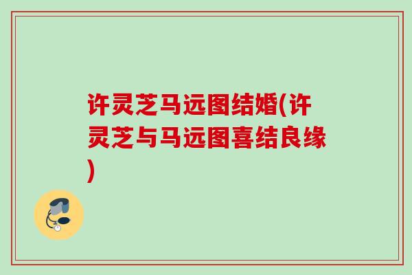许灵芝马远图结婚(许灵芝与马远图喜结良缘)