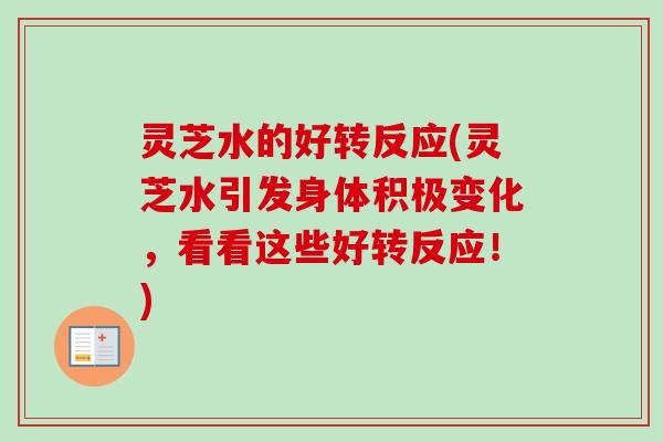 灵芝水的好转反应(灵芝水引发身体积极变化，看看这些好转反应！)