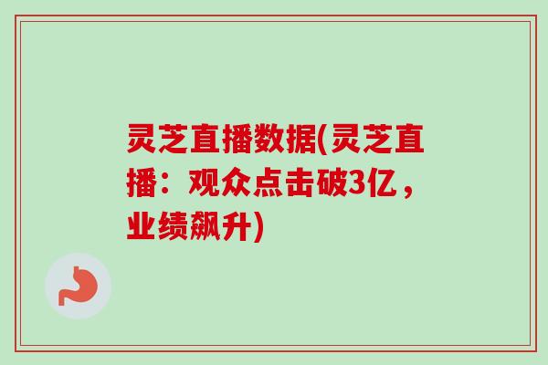 灵芝直播数据(灵芝直播：观众点击破3亿，业绩飙升)