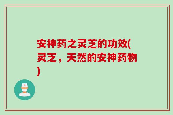 安神药之灵芝的功效(灵芝,天然的安神) 安神药之灵芝的功效(灵芝,天然的安神)