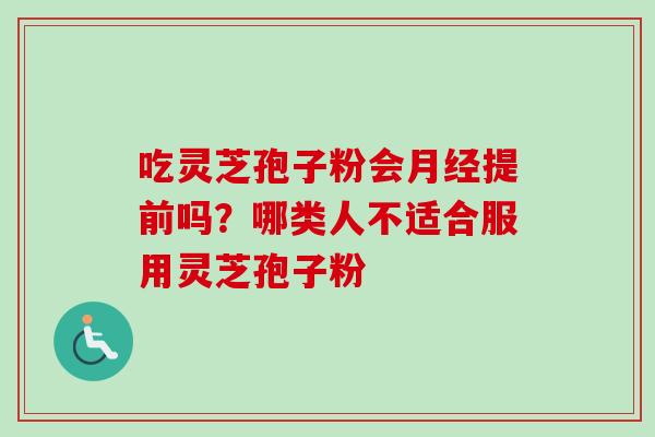 吃灵芝孢子粉会月经提前吗？哪类人不适合服用灵芝孢子粉