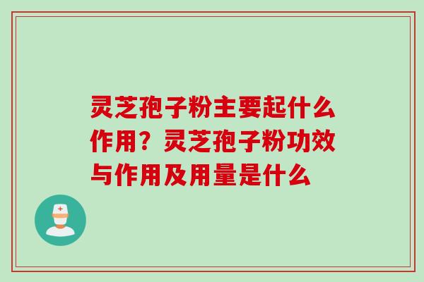 灵芝孢子粉主要起什么作用？灵芝孢子粉功效与作用及用量是什么