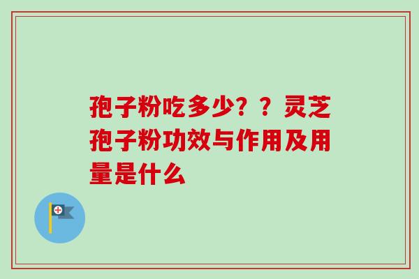 孢子粉吃多少？？灵芝孢子粉功效与作用及用量是什么