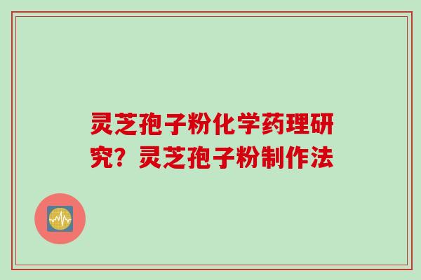 灵芝孢子粉化学药理研究？灵芝孢子粉制作法