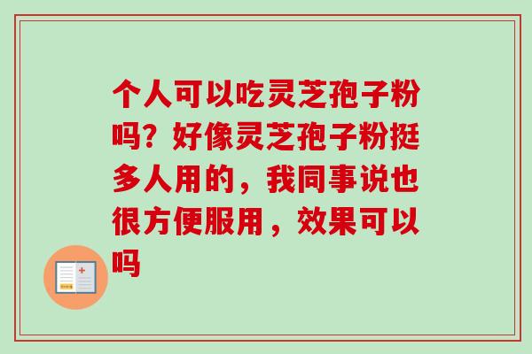 个人可以吃灵芝孢子粉吗？好像灵芝孢子粉挺多人用的，我同事说也很方便服用，效果可以吗