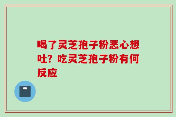 喝了灵芝孢子粉恶心想吐？吃灵芝孢子粉有何反应