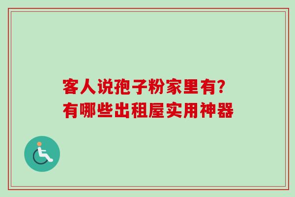 客人说孢子粉家里有？有哪些出租屋实用神器