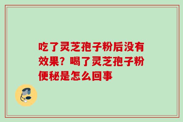 吃了灵芝孢子粉后没有效果？喝了灵芝孢子粉便秘是怎么回事