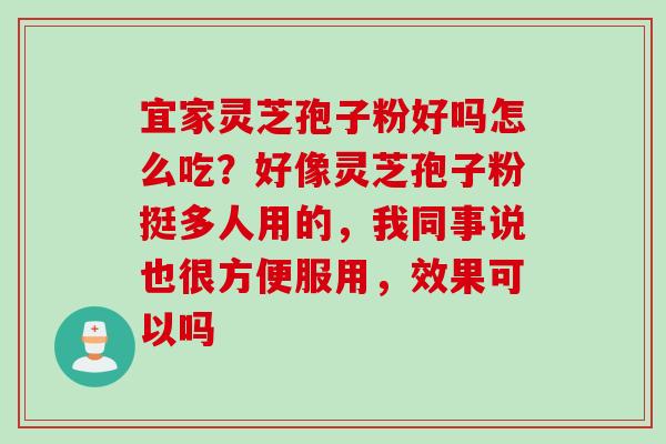 宜家灵芝孢子粉好吗怎么吃？好像灵芝孢子粉挺多人用的，我同事说也很方便服用，效果可以吗