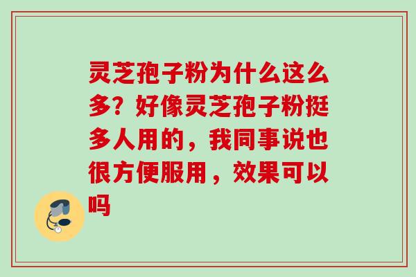灵芝孢子粉为什么这么多？好像灵芝孢子粉挺多人用的，我同事说也很方便服用，效果可以吗