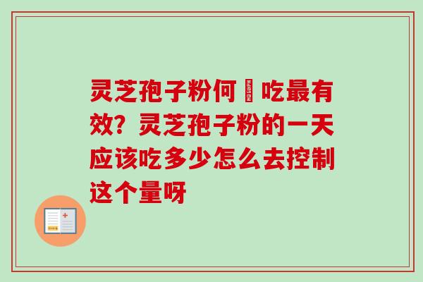 灵芝孢子粉何時吃有效?灵芝孢子粉的一天应该吃多少怎么去控制这个量呀 灵芝孢子粉何時吃有效?灵芝孢子粉的一天应该吃多少怎么去控制这个量呀