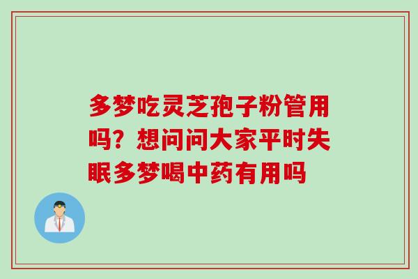 多梦吃灵芝孢子粉管用吗？想问问大家平时失眠多梦喝中药有用吗