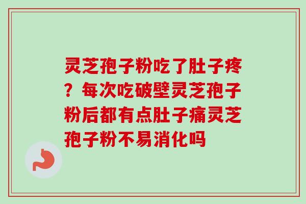灵芝孢子粉吃了肚子疼？每次吃破壁灵芝孢子粉后都有点肚子痛灵芝孢子粉不易消化吗