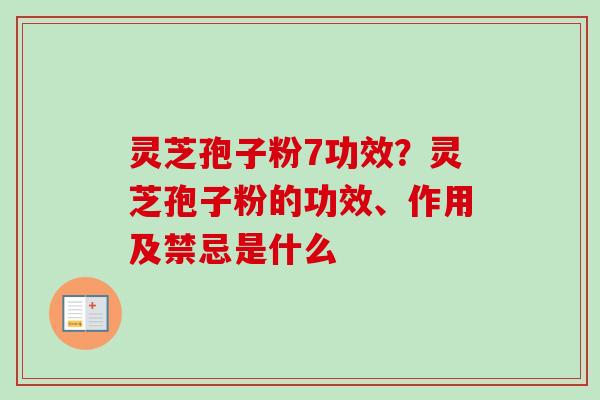 灵芝孢子粉7功效？灵芝孢子粉的功效、作用及禁忌是什么