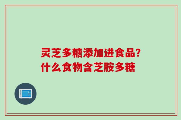 灵芝多糖添加进食品？什么食物含芝胺多糖
