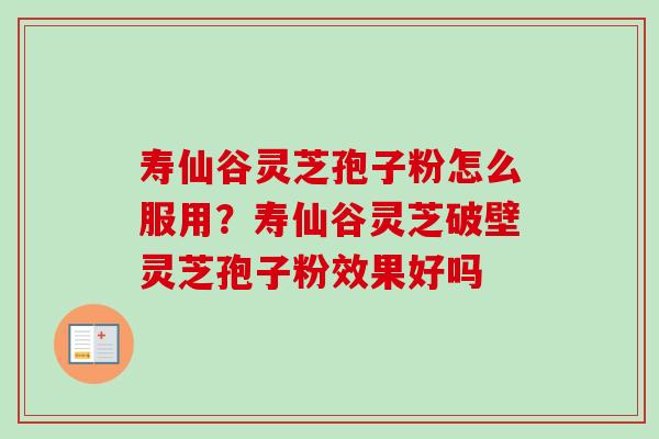 寿仙谷灵芝孢子粉怎么服用？寿仙谷灵芝破壁灵芝孢子粉效果好吗