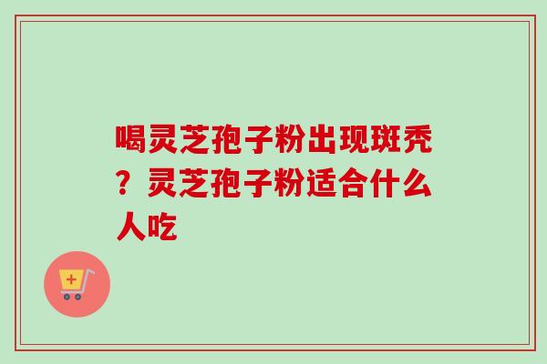 喝灵芝孢子粉出现斑秃？灵芝孢子粉适合什么人吃