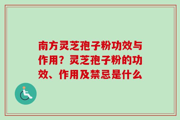 南方灵芝孢子粉功效与作用？灵芝孢子粉的功效、作用及禁忌是什么