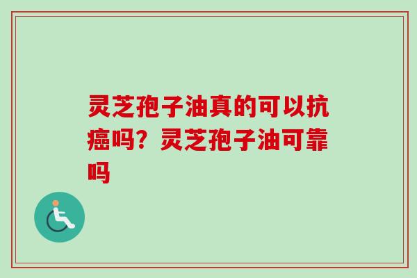 灵芝孢子油真的可以抗吗?灵芝孢子油可靠吗 灵芝孢子油真的可以抗吗?灵芝孢子油可靠吗