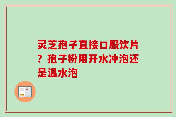 灵芝孢子直接口服饮片？孢子粉用开水冲泡还是温水泡