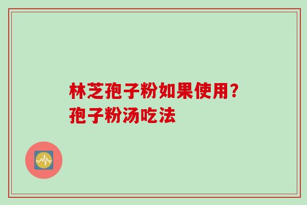 林芝孢子粉如果使用？孢子粉汤吃法