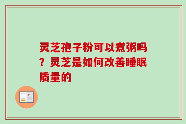 灵芝孢子粉可以煮粥吗？灵芝是如何改善睡眠质量的