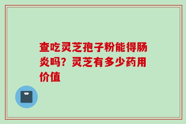 查吃灵芝孢子粉能得吗?灵芝有多少药用价值 查吃灵芝孢子粉能得吗?灵芝有多少药用价值