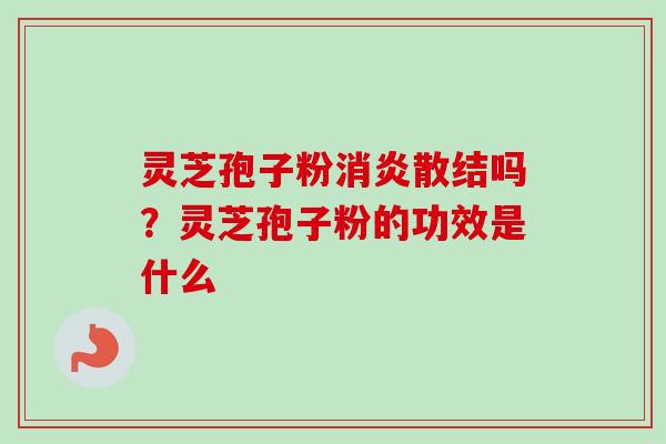 灵芝孢子粉散结吗？灵芝孢子粉的功效是什么