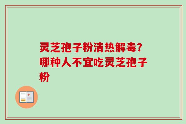 灵芝孢子粉清热解毒？哪种人不宜吃灵芝孢子粉