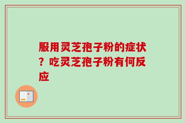 服用灵芝孢子粉的症状？吃灵芝孢子粉有何反应