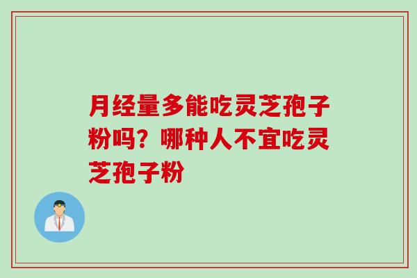 月经量多能吃灵芝孢子粉吗？哪种人不宜吃灵芝孢子粉