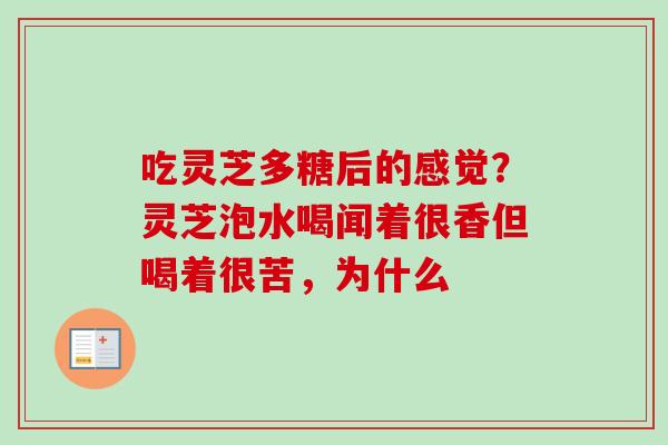 吃灵芝多糖后的感觉？灵芝泡水喝闻着很香但喝着很苦，为什么