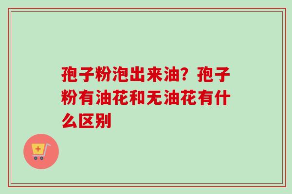 孢子粉泡出来油？孢子粉有油花和无油花有什么区别