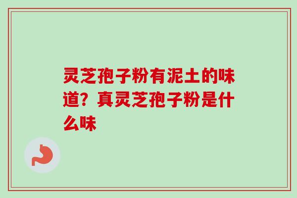 灵芝孢子粉有泥土的味道？真灵芝孢子粉是什么味