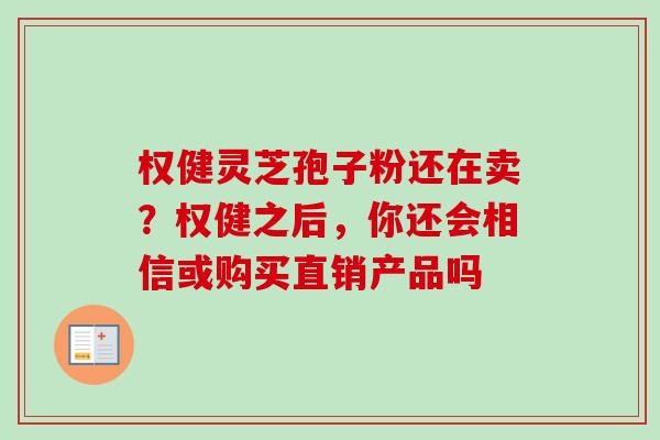权健灵芝孢子粉还在卖？权健之后，你还会相信或购买直销产品吗